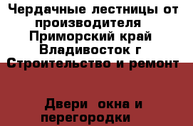 Чердачные лестницы от производителя - Приморский край, Владивосток г. Строительство и ремонт » Двери, окна и перегородки   